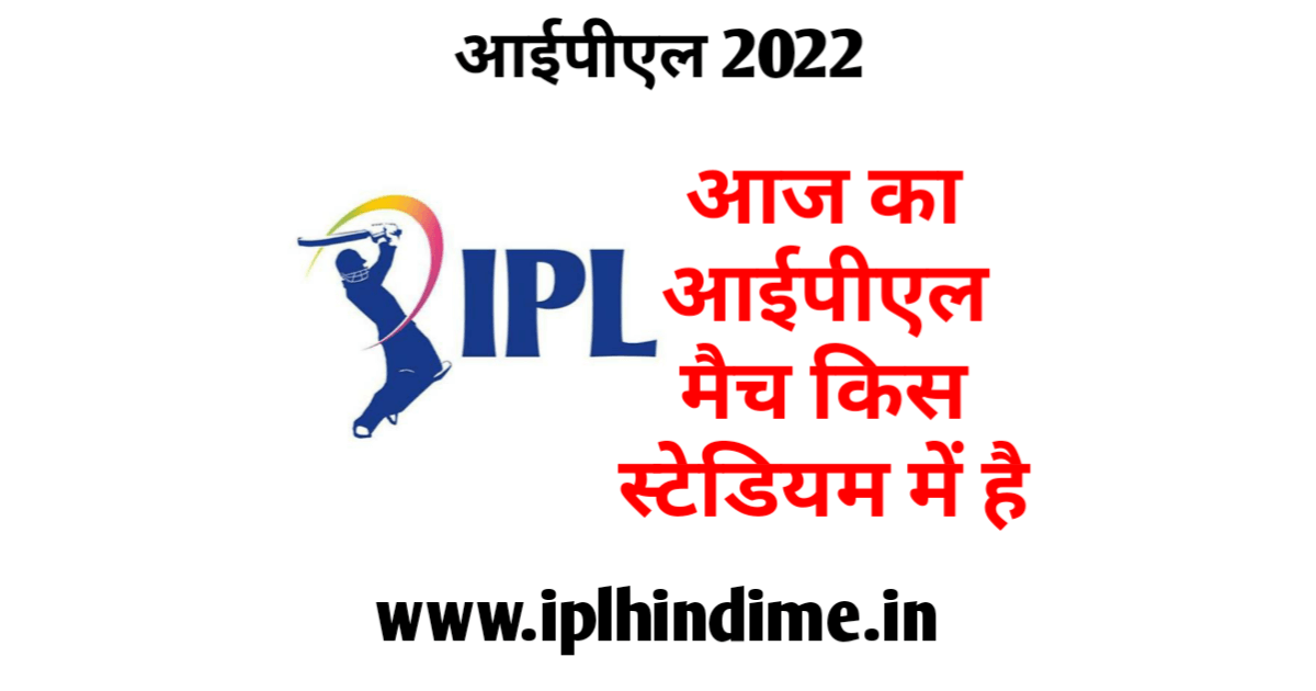 आज का आईपीएल मैच कौन से स्टेडियम में होगा 2022 | Aaj Ka IPL Match Kis Stadium Me Hoga 2022